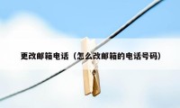 更改邮箱电话（怎么改邮箱的电话号码）