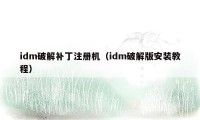 idm破解补丁注册机（idm破解版安装教程）