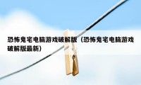 恐怖鬼宅电脑游戏破解版（恐怖鬼宅电脑游戏破解版最新）