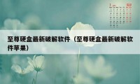 至尊硬盒最新破解软件（至尊硬盒最新破解软件苹果）