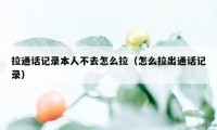 拉通话记录本人不去怎么拉（怎么拉出通话记录）