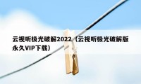 云视听极光破解2022（云视听极光破解版永久VIP下载）