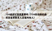 714通话记录很重要吗（714高炮爆的通讯录是常联系人还是所有人）