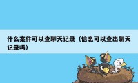 什么案件可以查聊天记录（信息可以查出聊天记录吗）