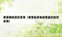 黑客删除监控录像（黑客能修复被覆盖的监控录像）