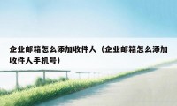 企业邮箱怎么添加收件人（企业邮箱怎么添加收件人手机号）