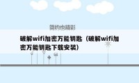 破解wifi加密万能钥匙（破解wifi加密万能钥匙下载安装）