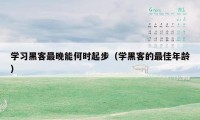 学习黑客最晚能何时起步（学黑客的最佳年龄）