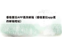 香格里拉APP更改邮箱（香格里拉app更改邮箱地址）