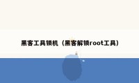 黑客工具锁机（黑客解锁root工具）