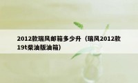 2012款瑞风邮箱多少升（瑞风2012款19t柴油版油箱）