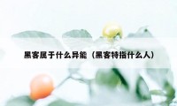 黑客属于什么异能（黑客特指什么人）