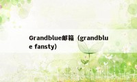 Grandblue邮箱（grandblue fansty）