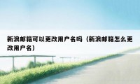 新浪邮箱可以更改用户名吗（新浪邮箱怎么更改用户名）