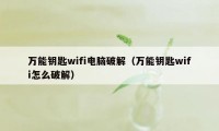 万能钥匙wifi电脑破解（万能钥匙wifi怎么破解）