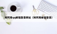 如何用qq邮箱登录网址（如何用邮箱登录）