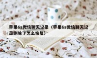 苹果6s微信聊天记录（苹果6s微信聊天记录删除了怎么恢复）