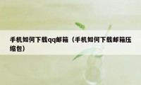 手机如何下载qq邮箱（手机如何下载邮箱压缩包）