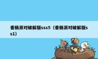 香肠派对破解版sss5（香肠派对破解版ss1）