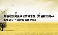 破解校园网免认证软件下载（破解校园网wifi免认证上网教程最新思路）