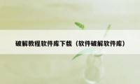 破解教程软件库下载（软件破解软件库）