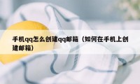 手机qq怎么创建qq邮箱（如何在手机上创建邮箱）