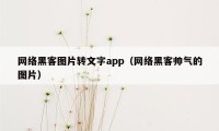 网络黑客图片转文字app（网络黑客帅气的图片）