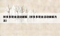 拼多多现金活动破解（拼多多现金活动破解方法）