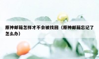 原神邮箱怎样才不会被找回（原神邮箱忘记了怎么办）