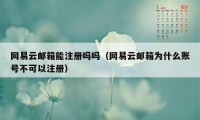 网易云邮箱能注册吗吗（网易云邮箱为什么账号不可以注册）