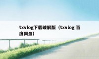 txvlog下载破解版（txvlog 百度网盘）