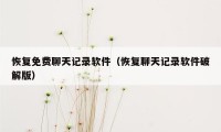 恢复免费聊天记录软件（恢复聊天记录软件破解版）