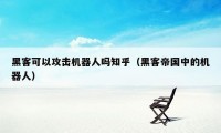 黑客可以攻击机器人吗知乎（黑客帝国中的机器人）