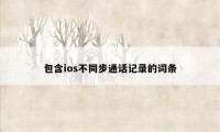 包含ios不同步通话记录的词条