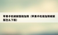 苹果手机破解版维加斯（苹果手机维加斯破解版怎么下载）