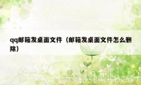 qq邮箱发桌面文件（邮箱发桌面文件怎么删除）