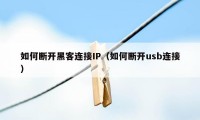 如何断开黑客连接IP（如何断开usb连接）