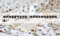 俄罗斯黑客专业学校（俄罗斯生物专业学校排名）