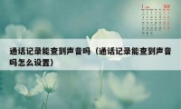 通话记录能查到声音吗（通话记录能查到声音吗怎么设置）