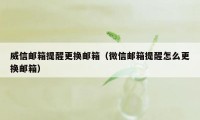 威信邮箱提醒更换邮箱（微信邮箱提醒怎么更换邮箱）