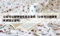 公安可以随便插开房记录吗（公安可以随便查开宾馆记录吗）