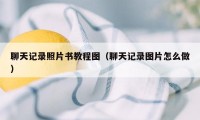 聊天记录照片书教程图（聊天记录图片怎么做）