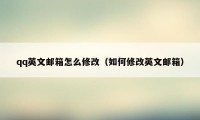 qq英文邮箱怎么修改（如何修改英文邮箱）