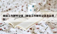 微信工作聊天记录（微信工作聊天记录怎么保存）