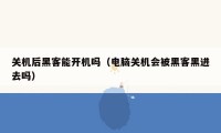 关机后黑客能开机吗（电脑关机会被黑客黑进去吗）