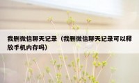 我删微信聊天记录（我删微信聊天记录可以释放手机内存吗）