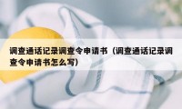 调查通话记录调查令申请书（调查通话记录调查令申请书怎么写）