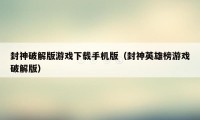 封神破解版游戏下载手机版（封神英雄榜游戏破解版）