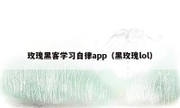 玫瑰黑客学习自律app（黑玫瑰lol）