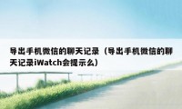 导出手机微信的聊天记录（导出手机微信的聊天记录iWatch会提示么）